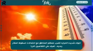 أجواء شديدة الحرارة تضرب معظم المناطق مع احتمالات لسقوط أمطار رعدية.. تعرف على التفاصيل الآن!